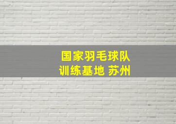 国家羽毛球队训练基地 苏州